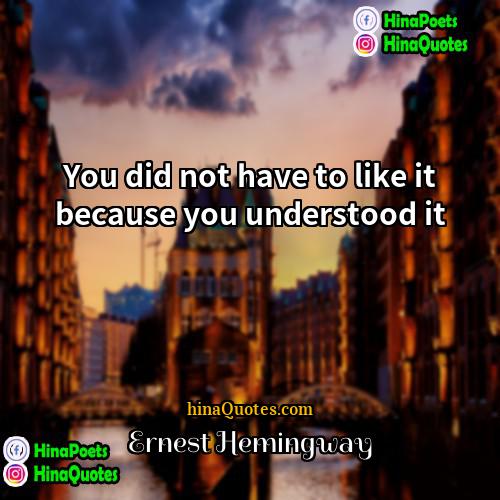 Ernest Hemingway Quotes | You did not have to like it